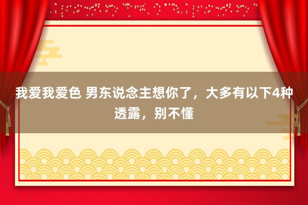 我爱我爱色 男东说念主想你了，大多有以下4种透露，别不懂