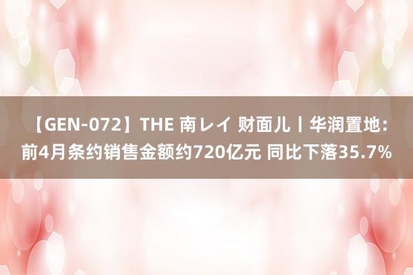 【GEN-072】THE 南レイ 财面儿丨华润置地：前4月条约销售金额约720亿元 同比下落35.7%