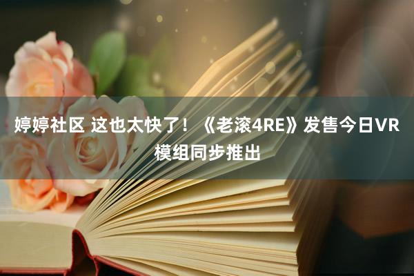 婷婷社区 这也太快了！《老滚4RE》发售今日VR模组同步推出