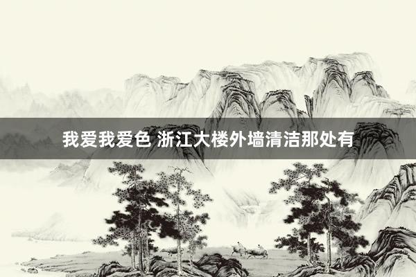 我爱我爱色 浙江大楼外墙清洁那处有