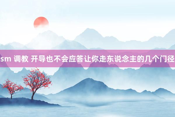 sm 调教 开导也不会应答让你走东说念主的几个门径
