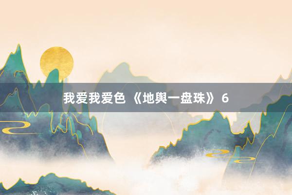我爱我爱色 《地舆一盘珠》 6