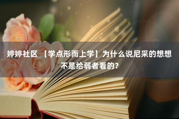婷婷社区 【学点形而上学】为什么说尼采的想想不是给弱者看的？