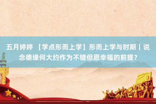 五月婷婷 【学点形而上学】形而上学与时期｜说念德缘何大约作为不错但愿幸福的前提？