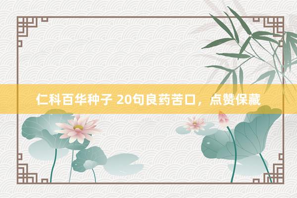 仁科百华种子 20句良药苦口，点赞保藏