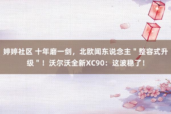 婷婷社区 十年磨一剑，北欧闻东说念主＂整容式升级＂！沃尔沃全新XC90：这波稳了！