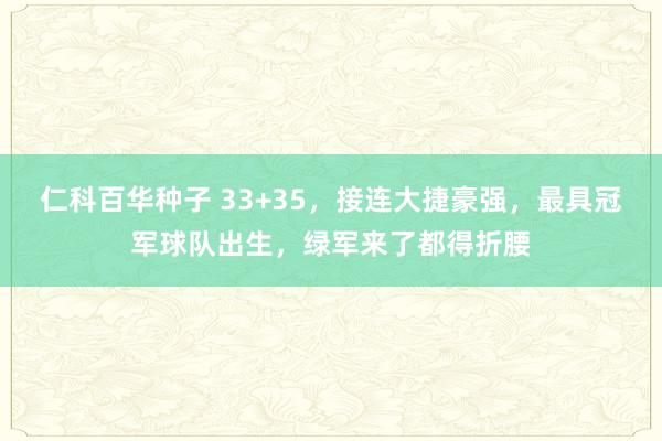 仁科百华种子 33+35，接连大捷豪强，最具冠军球队出生，绿军来了都得折腰